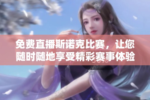 免费直播斯诺克比赛，让您随时随地享受精彩赛事体验