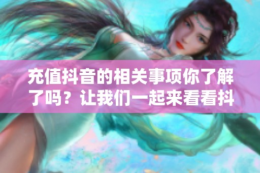 充值抖音的相关事项你了解了吗？让我们一起来看看抖音充值的方法。