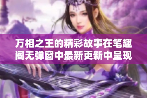 万相之王的精彩故事在笔趣阁无弹窗中最新更新中呈现