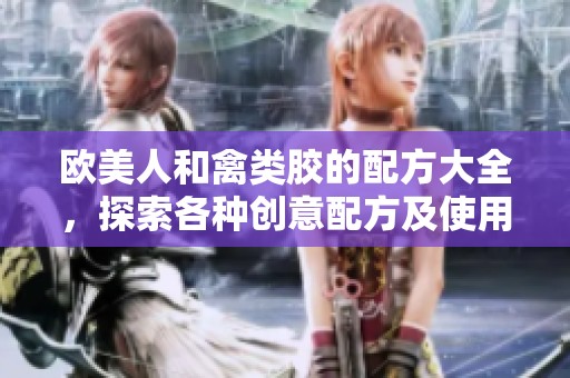 欧美人和禽类胶的配方大全，探索各种创意配方及使用技巧。
