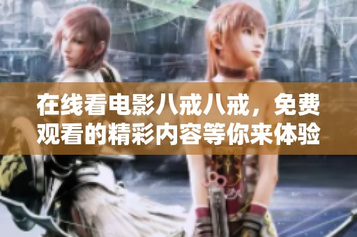 在线看电影八戒八戒，免费观看的精彩内容等你来体验！