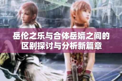 岳伦之乐与合体岳婿之间的区别探讨与分析新篇章