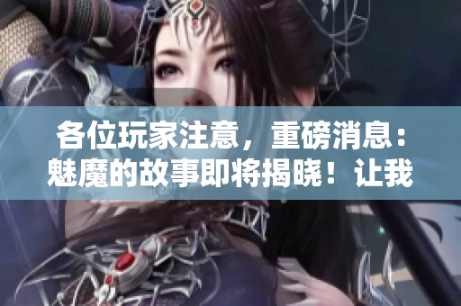 各位玩家注意，重磅消息：魅魔的故事即将揭晓！让我们共同探索魅魔的世界。