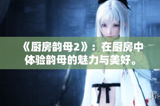 《厨房韵母2》：在厨房中体验韵母的魅力与美好。