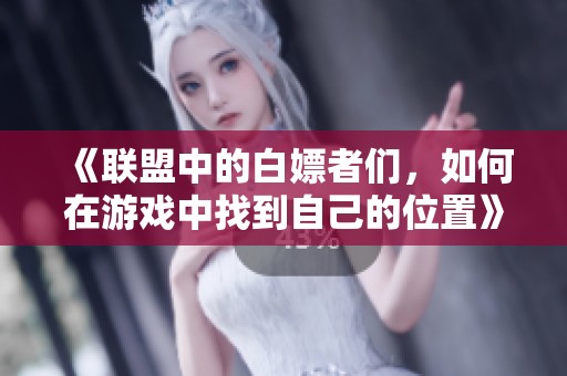 《联盟中的白嫖者们，如何在游戏中找到自己的位置》