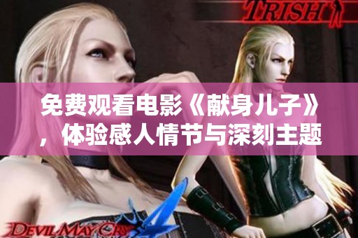 免费观看电影《献身儿子》，体验感人情节与深刻主题