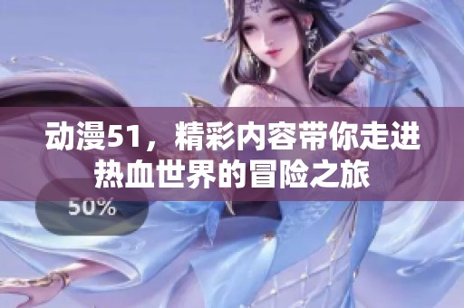 动漫51，精彩内容带你走进热血世界的冒险之旅
