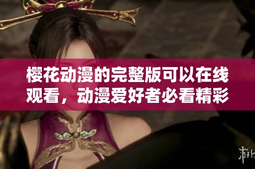 樱花动漫的完整版可以在线观看，动漫爱好者必看精彩内容