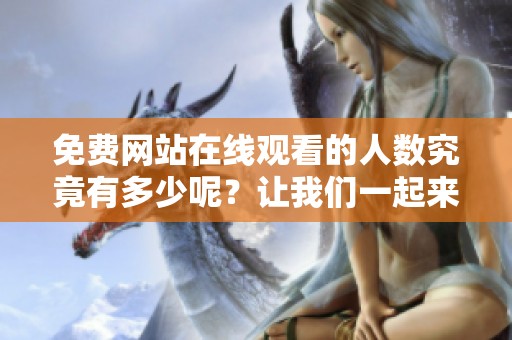 免费网站在线观看的人数究竟有多少呢？让我们一起来了解一下这个数据。