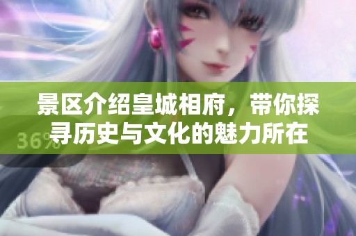 景区介绍皇城相府，带你探寻历史与文化的魅力所在