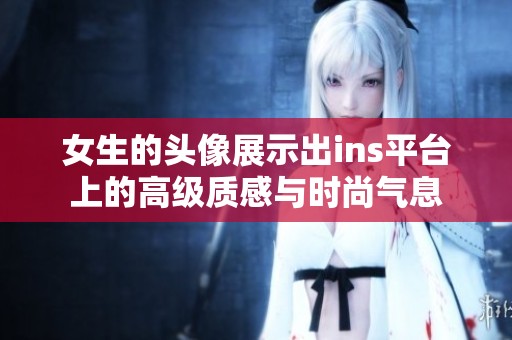 女生的头像展示出ins平台上的高级质感与时尚气息
