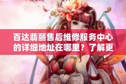 百达翡丽售后维修服务中心的详细地址在哪里？了解更多信息请查看此文。