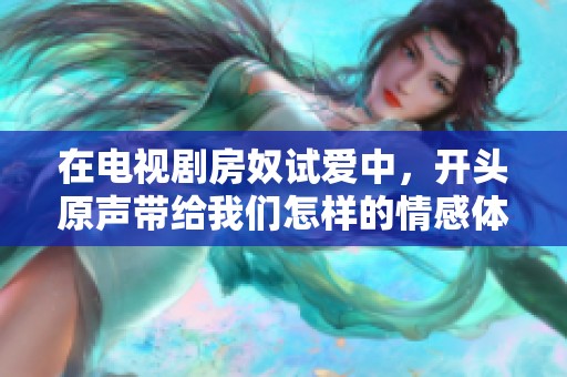 在电视剧房奴试爱中，开头原声带给我们怎样的情感体验呢