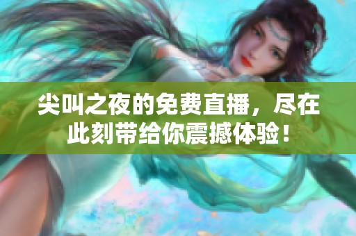 尖叫之夜的免费直播，尽在此刻带给你震撼体验！