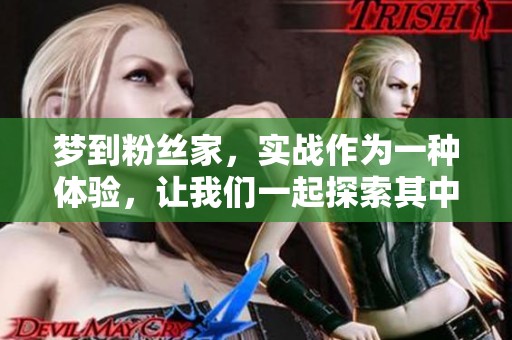 梦到粉丝家，实战作为一种体验，让我们一起探索其中的奥秘与精彩。