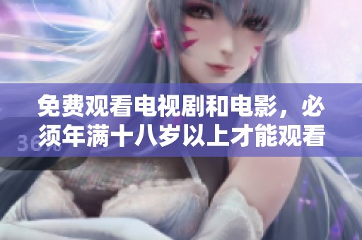 免费观看电视剧和电影，必须年满十八岁以上才能观看