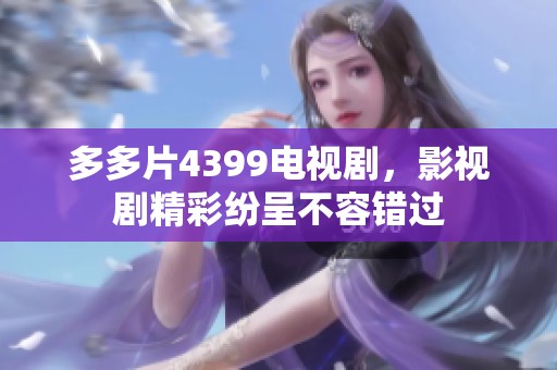 多多片4399电视剧，影视剧精彩纷呈不容错过