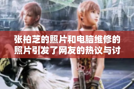张柏芝的照片和电脑维修的照片引发了网友的热议与讨论