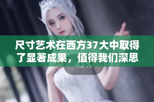 尺寸艺术在西方37大中取得了显著成果，值得我们深思与借鉴