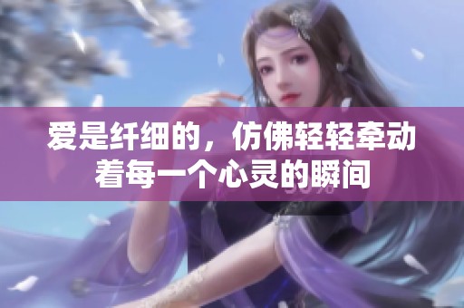 爱是纤细的，仿佛轻轻牵动着每一个心灵的瞬间