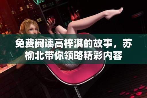 免费阅读高梓淇的故事，苏榆北带你领略精彩内容