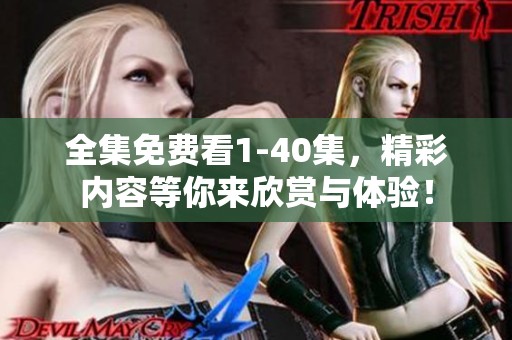 全集免费看1-40集，精彩内容等你来欣赏与体验！