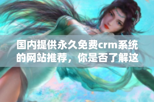 国内提供永久免费crm系统的网站推荐，你是否了解这些优秀平台呢