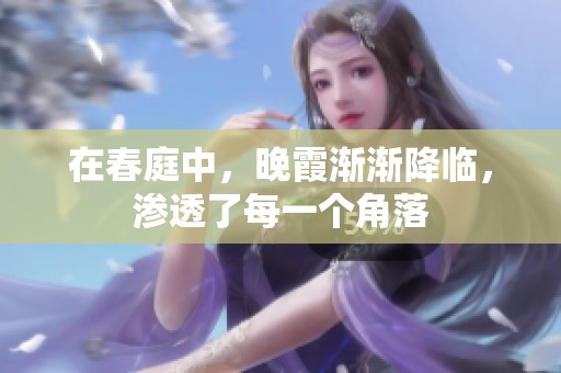 在春庭中，晚霞渐渐降临，渗透了每一个角落