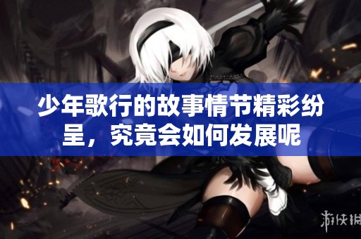少年歌行的故事情节精彩纷呈，究竟会如何发展呢
