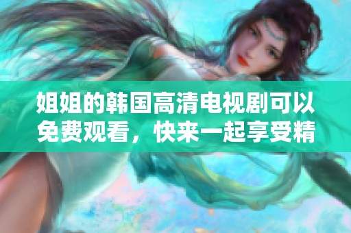 姐姐的韩国高清电视剧可以免费观看，快来一起享受精彩内容吧