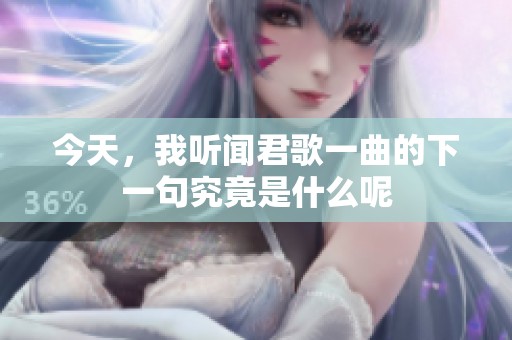 今天，我听闻君歌一曲的下一句究竟是什么呢