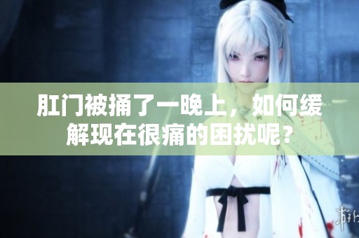 肛门被捅了一晚上，如何缓解现在很痛的困扰呢？