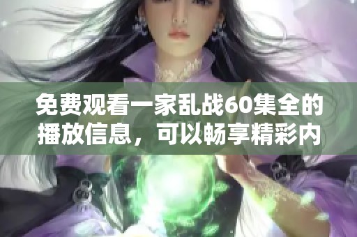 免费观看一家乱战60集全的播放信息，可以畅享精彩内容！