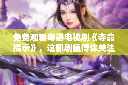 免费观看粤语电视剧《夺命提示》，这部剧值得你关注与欣赏。