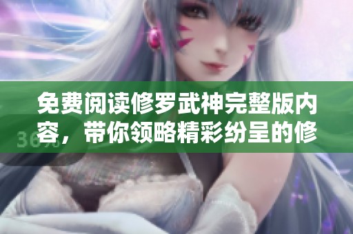 免费阅读修罗武神完整版内容，带你领略精彩纷呈的修炼之旅