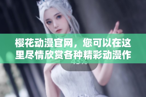 樱花动漫官网，您可以在这里尽情欣赏各种精彩动漫作品。