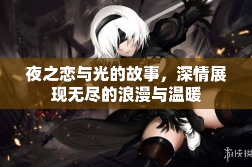 夜之恋与光的故事，深情展现无尽的浪漫与温暖