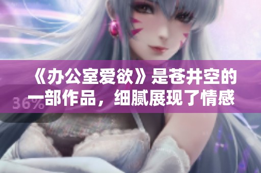 《办公室爱欲》是苍井空的一部作品，细腻展现了情感与欲望的交织
