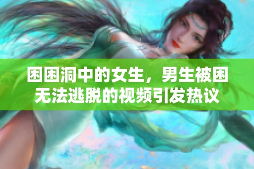 困困洞中的女生，男生被困无法逃脱的视频引发热议