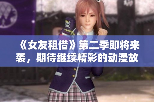 《女友租借》第二季即将来袭，期待继续精彩的动漫故事！
