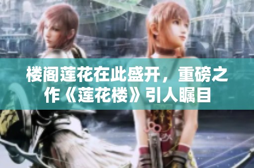 楼阁莲花在此盛开，重磅之作《莲花楼》引人瞩目