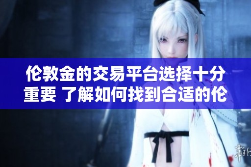 伦敦金的交易平台选择十分重要 了解如何找到合适的伦敦金交易平台