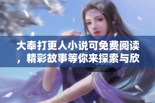 大奉打更人小说可免费阅读，精彩故事等你来探索与欣赏