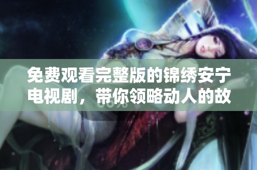 免费观看完整版的锦绣安宁电视剧，带你领略动人的故事情节之美