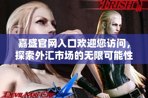 嘉盛官网入口欢迎您访问，探索外汇市场的无限可能性
