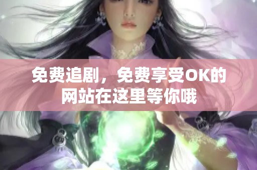 免费追剧，免费享受OK的网站在这里等你哦