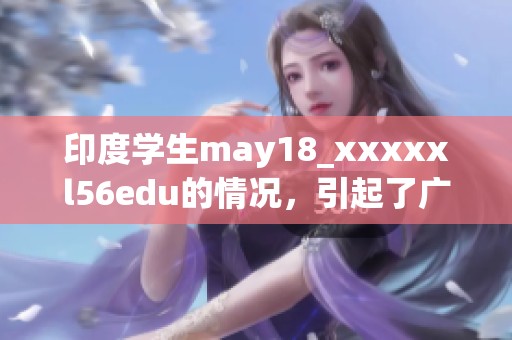 印度学生may18_xxxxxl56edu的情况，引起了广泛关注与讨论