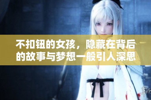 不扣钮的女孩，隐藏在背后的故事与梦想一般引人深思