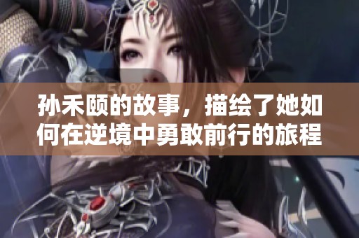 孙禾颐的故事，描绘了她如何在逆境中勇敢前行的旅程。