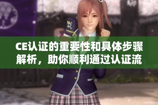 CE认证的重要性和具体步骤解析，助你顺利通过认证流程